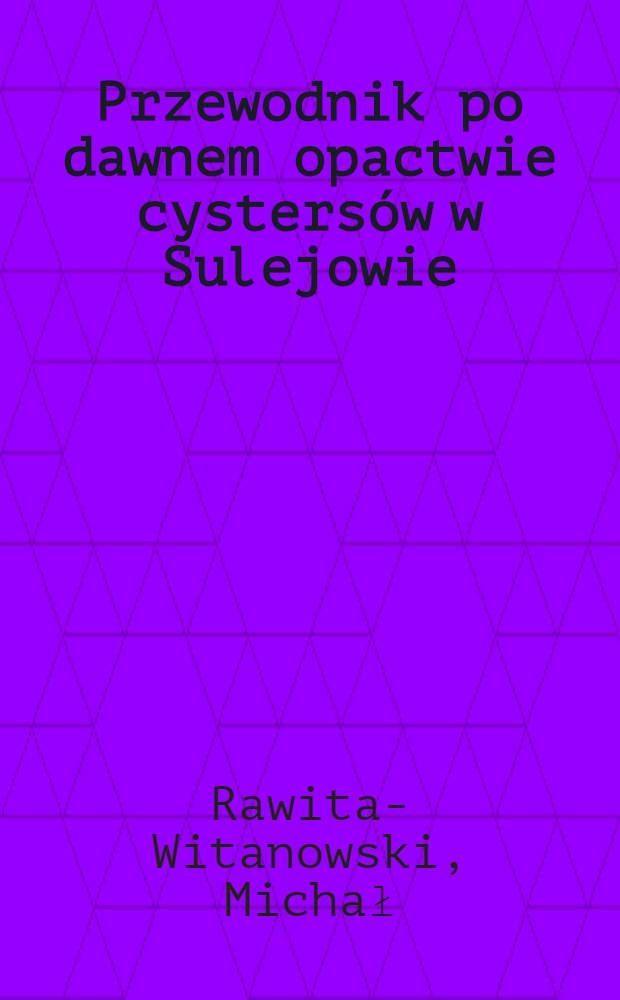 Przewodnik po dawnem opactwie cystersów w Sulejowie