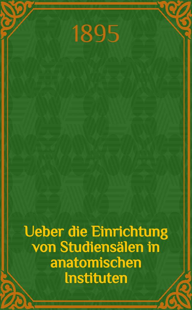 Ueber die Einrichtung von Studiensälen in anatomischen Instituten : Mit einer Abbildung des Studiensaales der Universität Jurjew