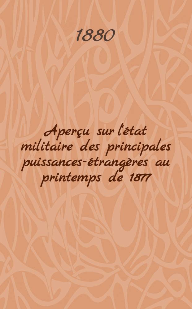 Aperçu sur l'état militaire des principales puissances-étrangères au printemps de 1877 : Allemagne-Angleterre-Autriche-Hongrie-Italie-Russie-Turquie
