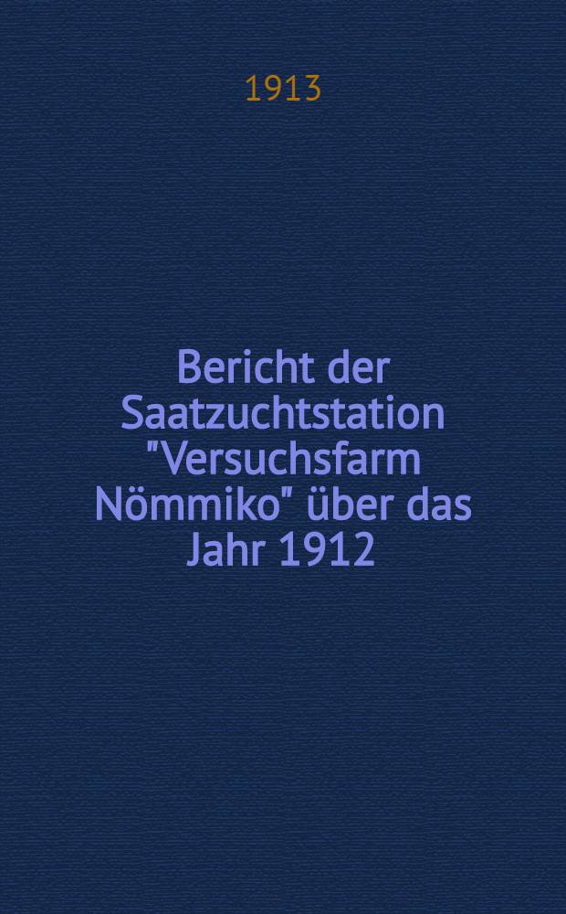 Bericht der Saatzuchtstation "Versuchsfarm Nömmiko" über das Jahr 1912