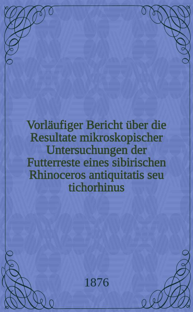Vorläufiger Bericht über die Resultate mikroskopischer Untersuchungen der Futterreste eines sibirischen Rhinoceros antiquitatis seu tichorhinus
