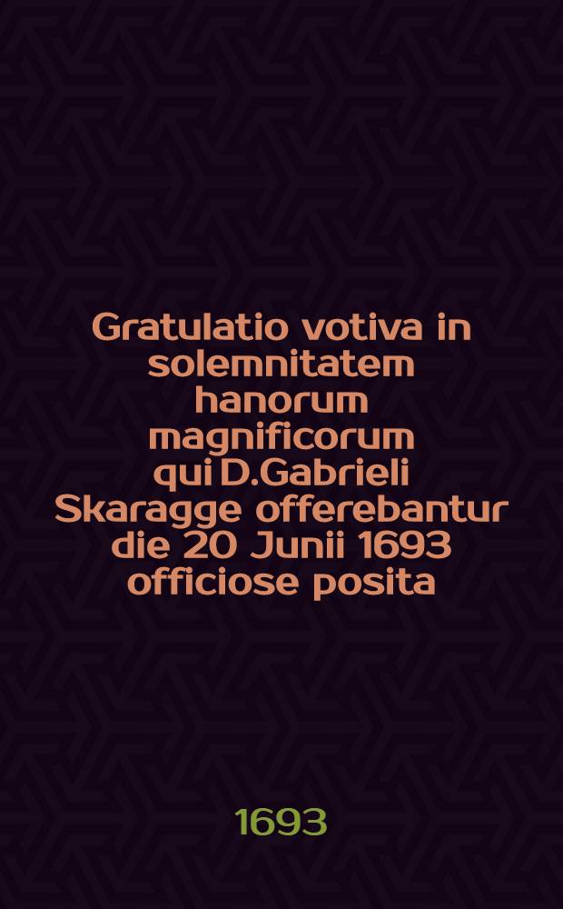 Gratulatio votiva in solemnitatem hanorum magnificorum qui D.Gabrieli Skaragge offerebantur die 20 Junii 1693 officiose posita