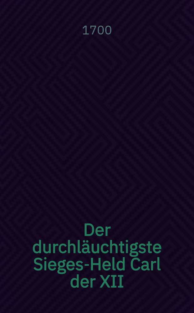 Der durchläuchtigste Sieges-Held Carl der XII