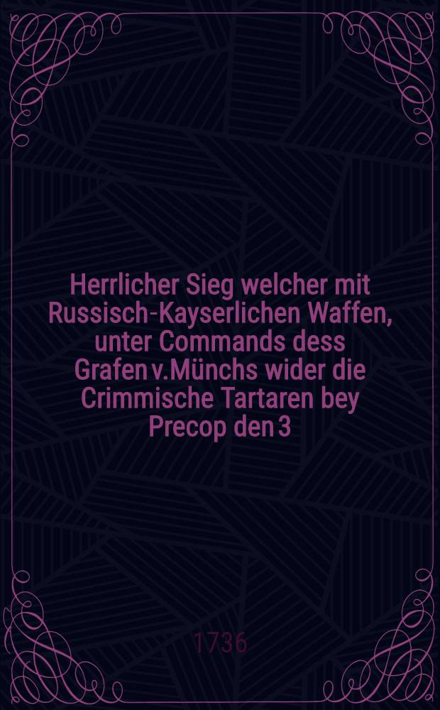 Herrlicher Sieg welcher mit Russisch-Kayserlichen Waffen, unter Commands dess Grafen v.M&uuml;nchs wider die Crimmische Tartaren bey Precop den 3/May 1736 erfochten worden