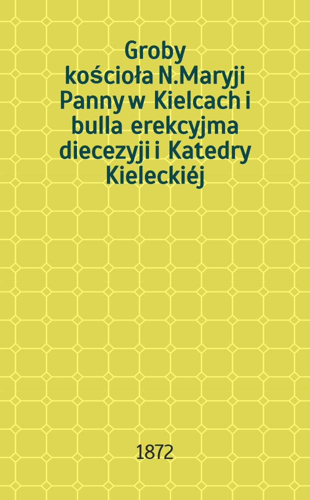Groby kościoła N.Maryji Panny w Kielcach i bulla erekcyjma diecezyji i Katedry Kieleckiéj