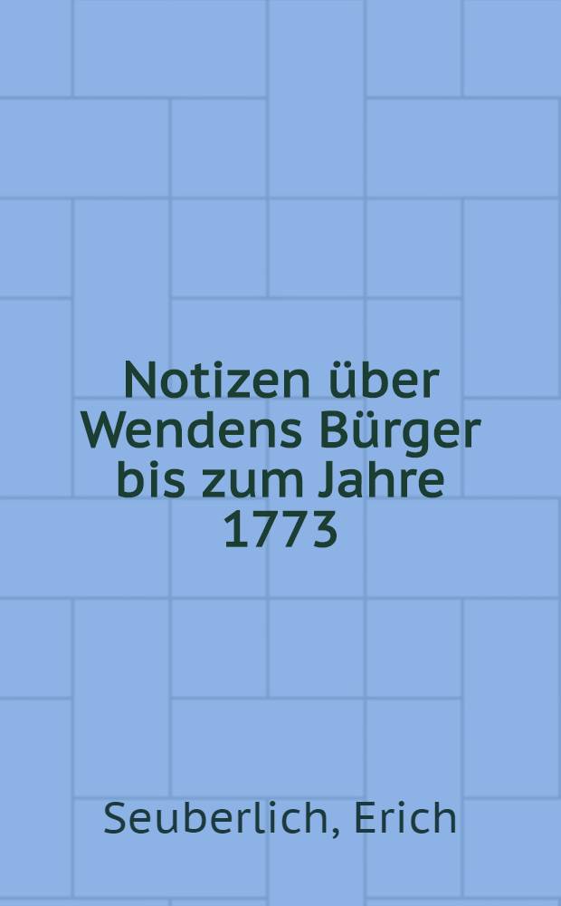Notizen über Wendens Bürger bis zum Jahre 1773