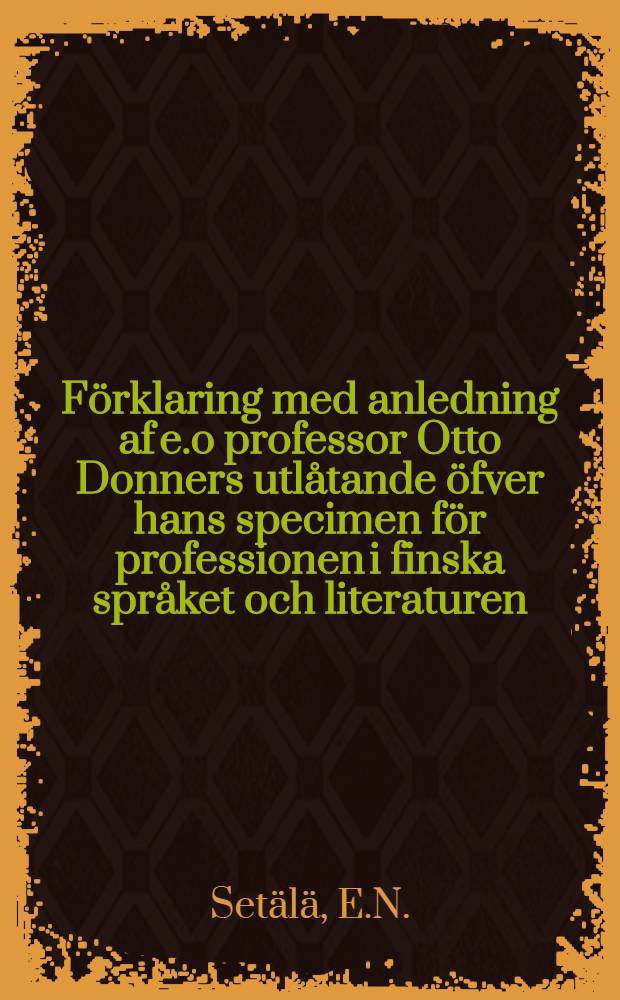 Förklaring med anledning af e.o professor Otto Donners utlåtande öfver hans specimen för professionen i finska språket och literaturen