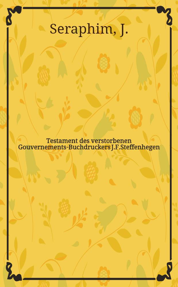 Testament des verstorbenen Gouvernements-Buchdruckers J.F.Steffenhegen : korroboriert am 8.März 1812