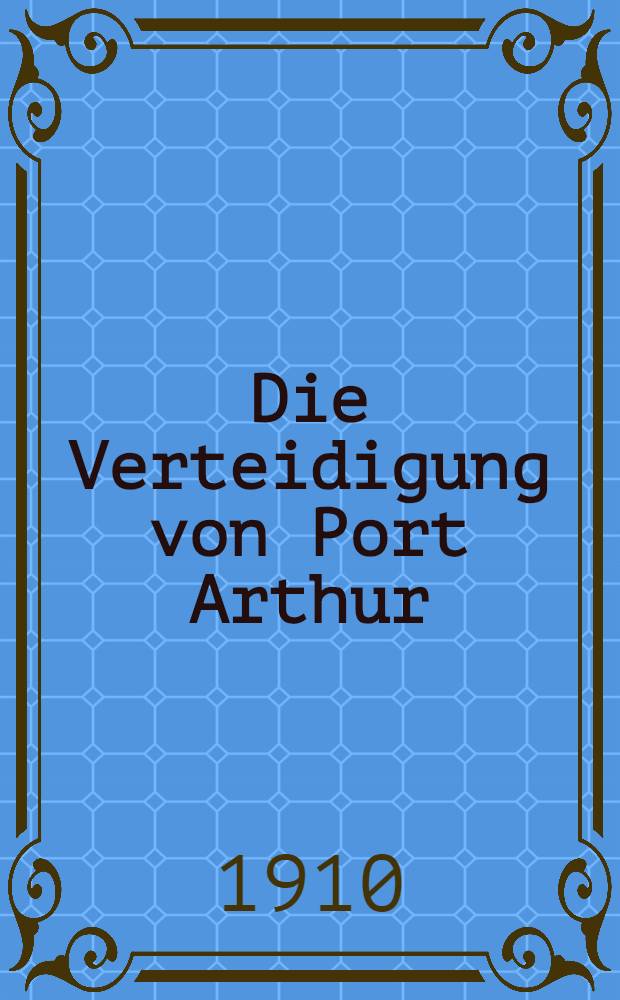 Die Verteidigung von Port Arthur : Einzige autorizierte deutsche Ausgabe von Ullrich. Band I : Der Feldkrieg
