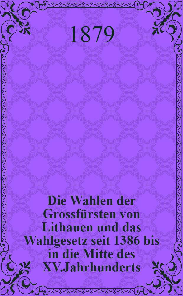 Die Wahlen der Grossfürsten von Lithauen und das Wahlgesetz seit 1386 bis in die Mitte des XV.Jahrhunderts