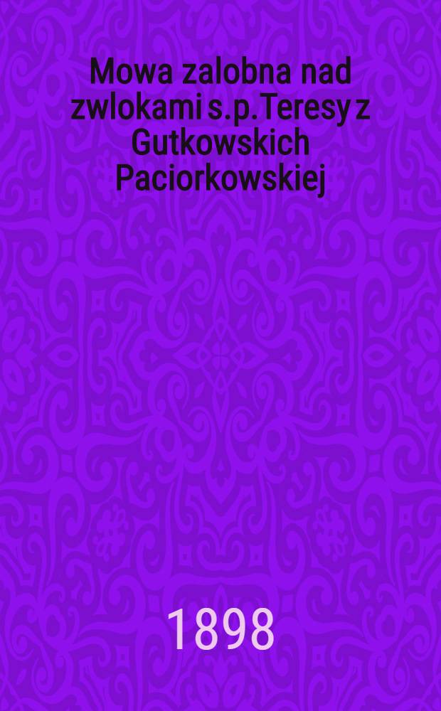 Mowa zalobna nad zwlokami s.p.Teresy z Gutkowskich Paciorkowskiej
