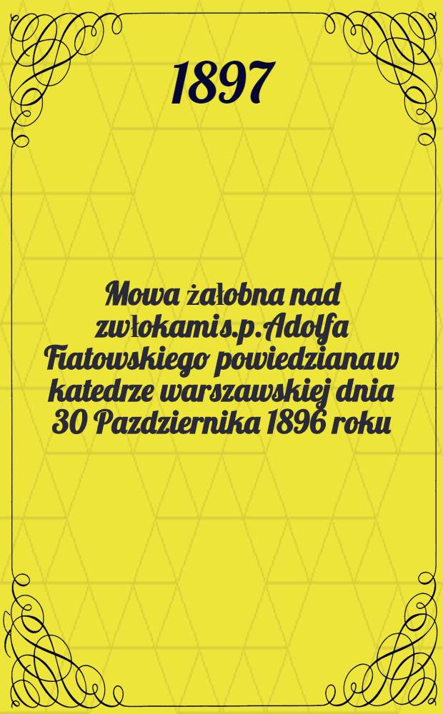 Mowa żałobna nad zwłokami s.p.Adolfa Fiatowskiego powiedziana w katedrze warszawskiej dnia 30 Pazdziernika 1896 roku