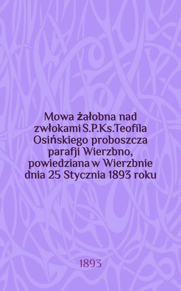 Mowa żałobna nad zwłokami S.P.Ks.Teofila Osińskiego proboszcza parafji Wierzbno, powiedziana w Wierzbnie dnia 25 Stycznia 1893 roku