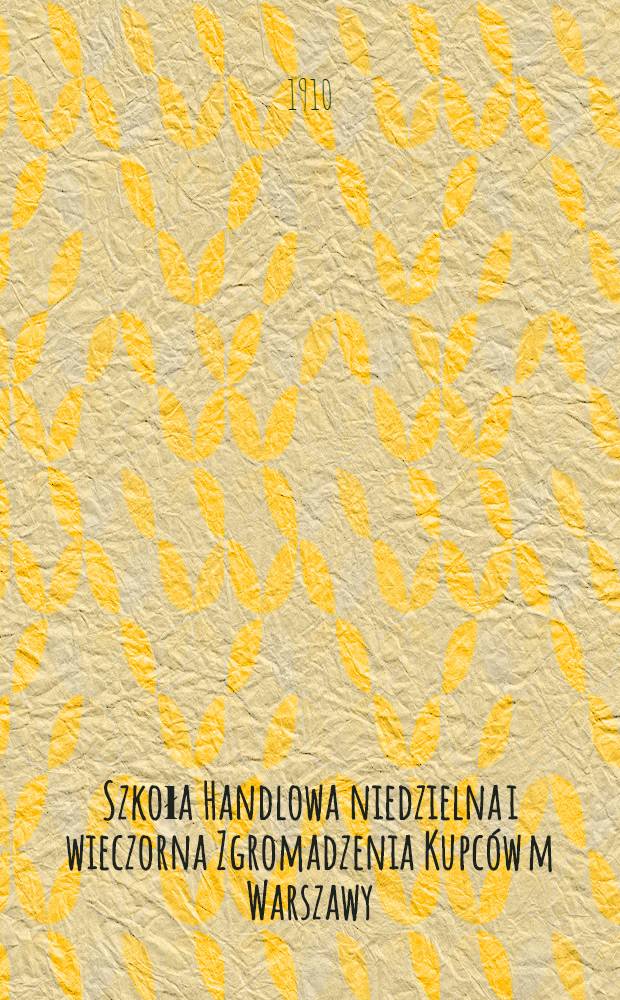 Szkoła Handlowa niedzielna i wieczorna Zgromadzenia Kupców m Warszawy : Wiadomości ogólne i Program Nauk