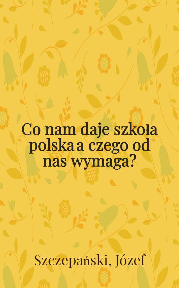 Co nam daje szkoła polska a czego od nas wymaga? : Studjum społeczne