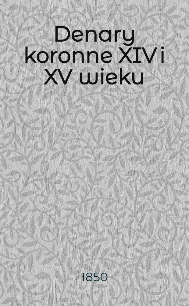 Denary koronne XIV i XV wieku : Ustęp z numizmatyki Polskiej