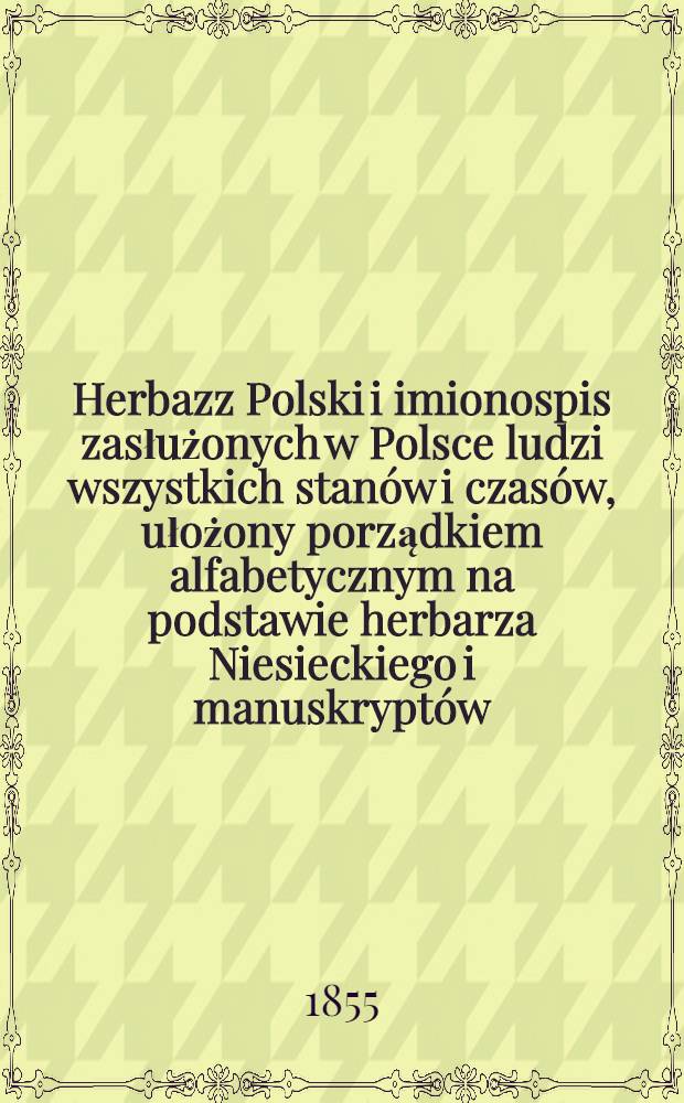 Herbazz Polski i imionospis zasłużonych w Polsce ludzi wszystkich stanów i czasów, ułożony porządkiem alfabetycznym na podstawie herbarza Niesieckiego i manuskryptów. Tom 1