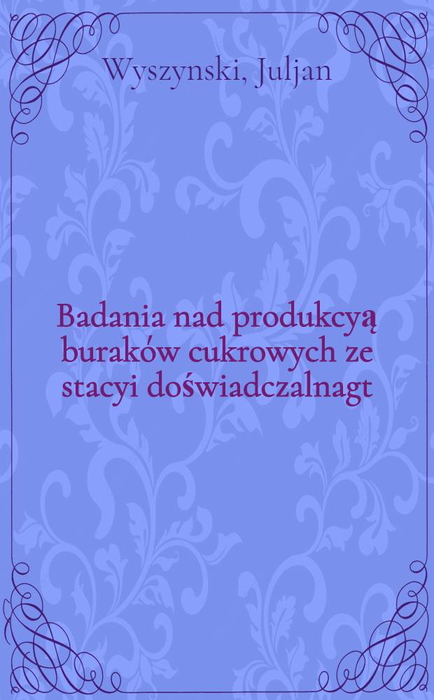 Badania nad produkcyą buraków cukrowych ze stacyi doświadczalnagt