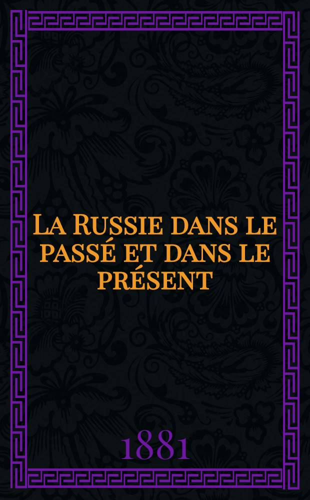 La Russie dans le passé et dans le présent : L' Empire des Tsars et les Russes, par A. Leroy-Beaulieu