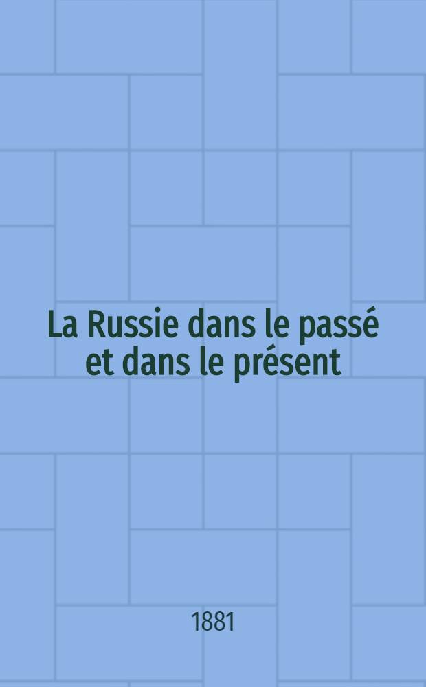 La Russie dans le passé et dans le présent : L' Empire des Tsars et les Russes, par A. Leroy-Beaulieu. Tome 1-er