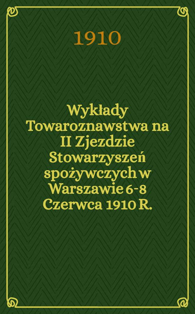 Wykłady Towaroznawstwa na II Zjezdzie Stowarzyszeń spożywczych w Warszawie 6-8 Czerwca 1910 R.