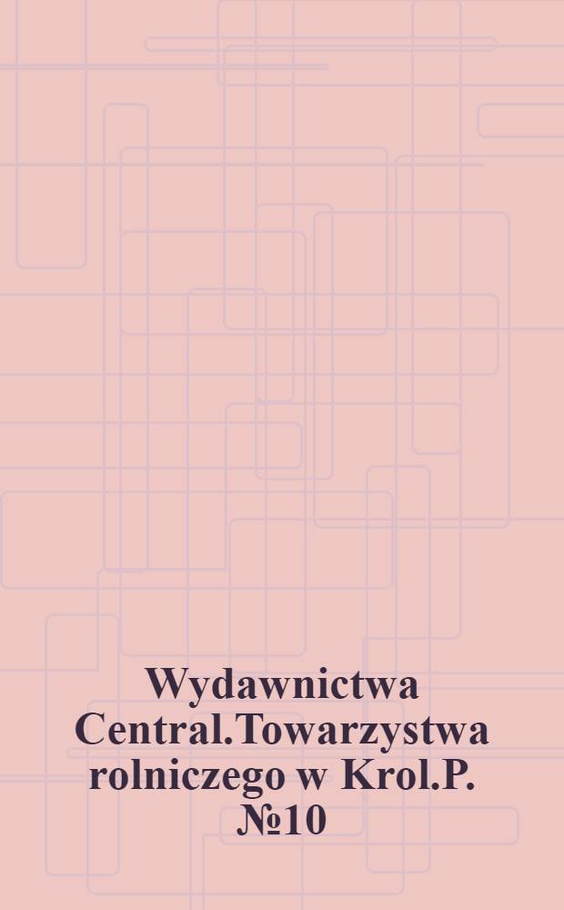 Wydawnictwa Central.Towarzystwa rolniczego w Krol.P. №10