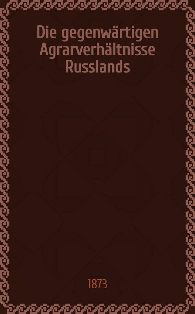 Die gegenwärtigen Agrarverhältnisse Russlands : Urtheile eines ausländischen Landwirths
