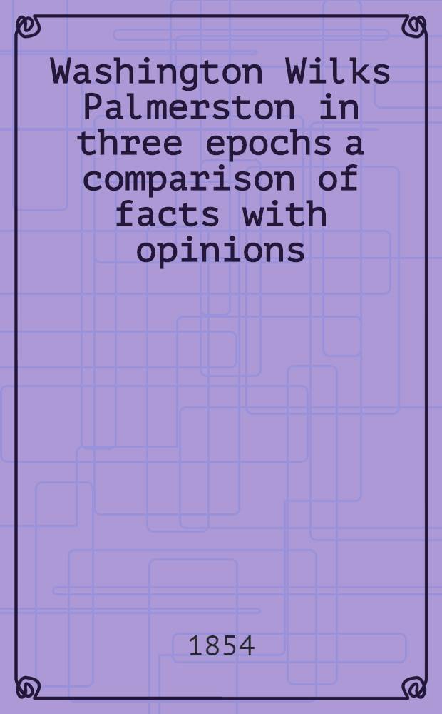 Washington Wilks Palmerston in three epochs a comparison of facts with opinions