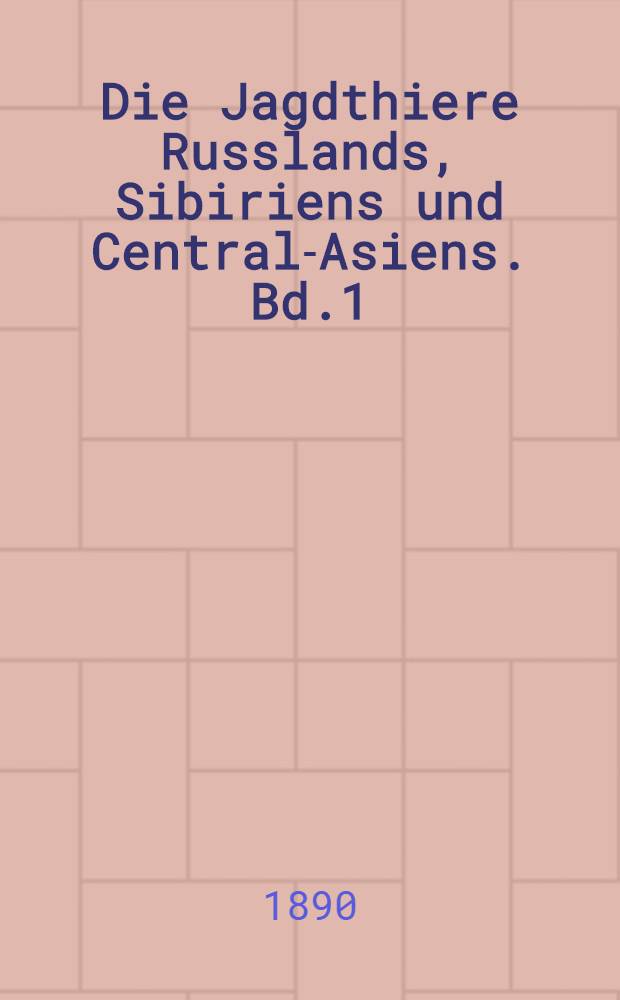 Die Jagdthiere Russlands, Sibiriens und Central-Asiens. Bd.1