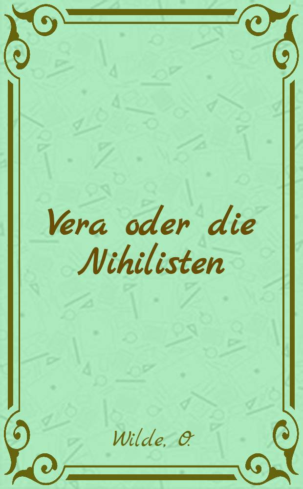Vera oder die Nihilisten : Mit einem Essay: Oscar Wilde und das Drama von F.P.Greve