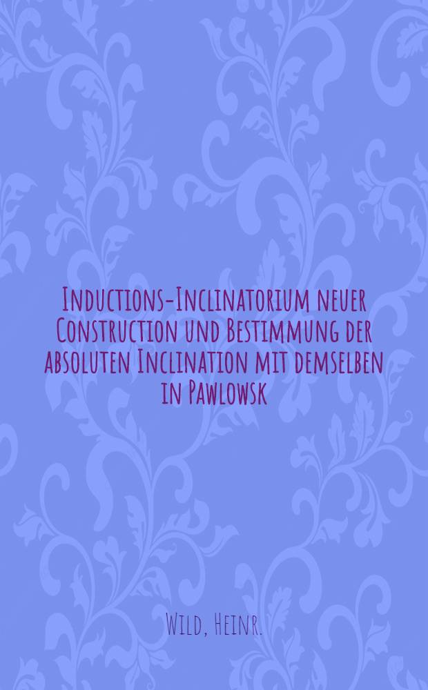 Inductions-Inclinatorium neuer Construction und Bestimmung der absoluten Inclination mit demselben in Pawlowsk