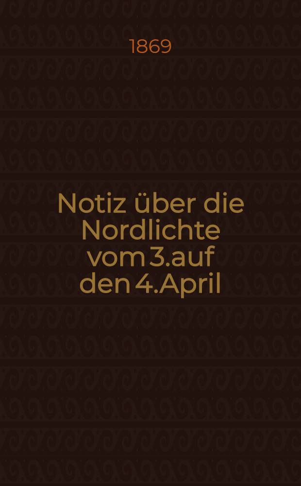Notiz über die Nordlichte vom 3.auf den 4.April (15.und 16.neuen Styls)und vom 1.auf den 2.Mai (13.und 14.neuen Styls)