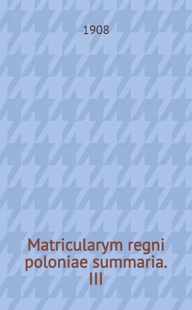Matricularym regni poloniae summaria. III