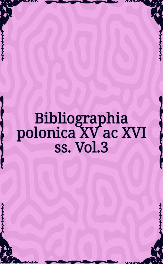 Bibliographia polonica XV ac XVI ss. Vol.3