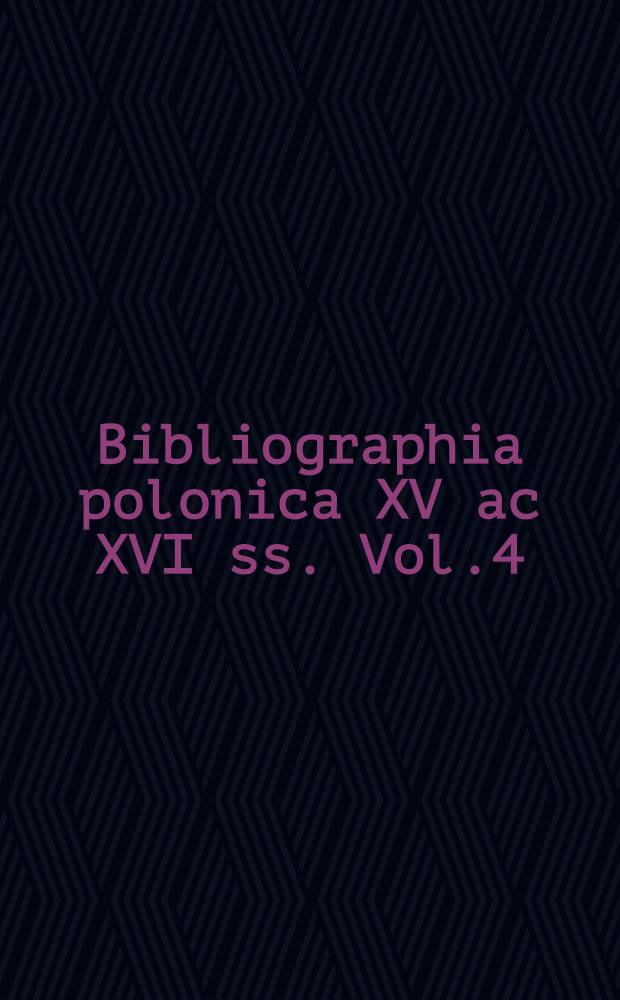 Bibliographia polonica XV ac XVI ss. Vol.4
