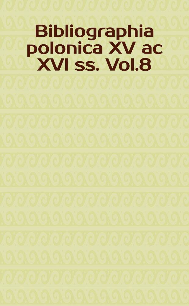 Bibliographia polonica XV ac XVI ss. Vol.8
