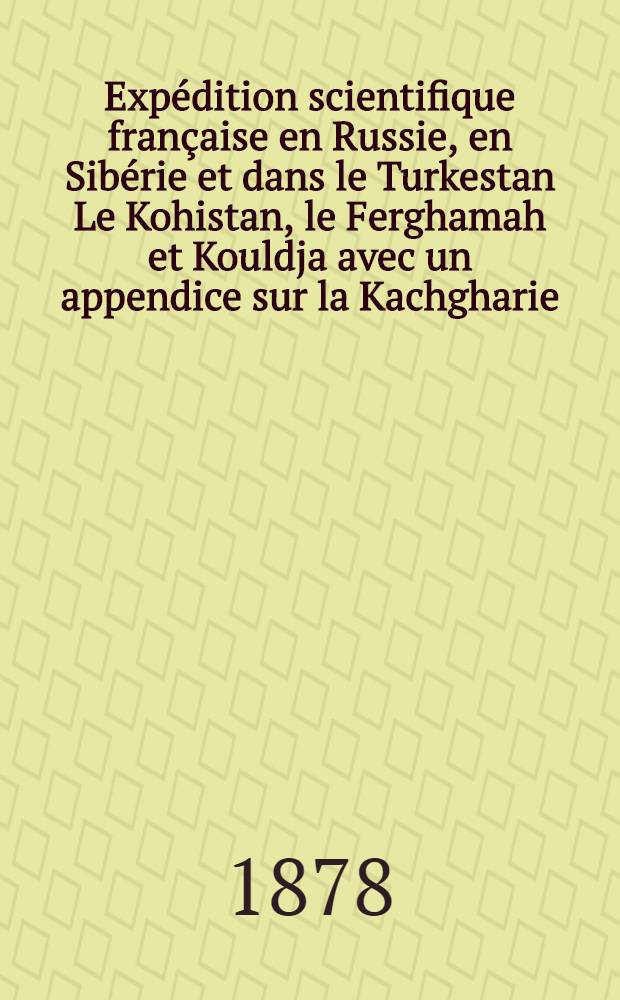 Expédition scientifique française en Russie, en Sibérie et dans le Turkestan Le Kohistan, le Ferghamah et Kouldja avec un appendice sur la Kachgharie. T.3