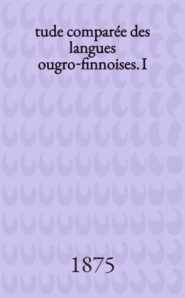 Étude comparée des langues ougro-finnoises. I