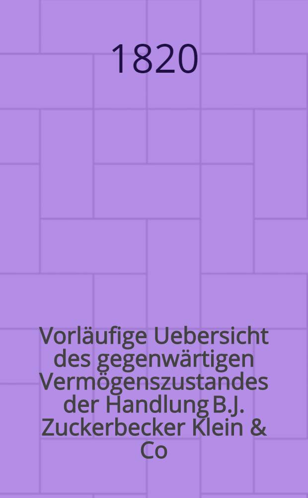 Vorläufige Uebersicht des gegenwärtigen Vermögenszustandes der Handlung B.J. Zuckerbecker Klein & Co