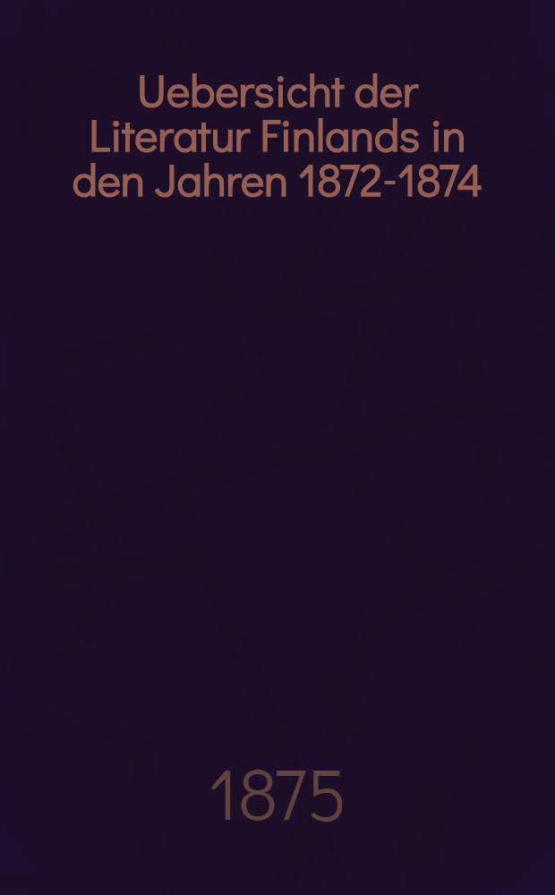 Uebersicht der Literatur Finlands in den Jahren 1872-1874