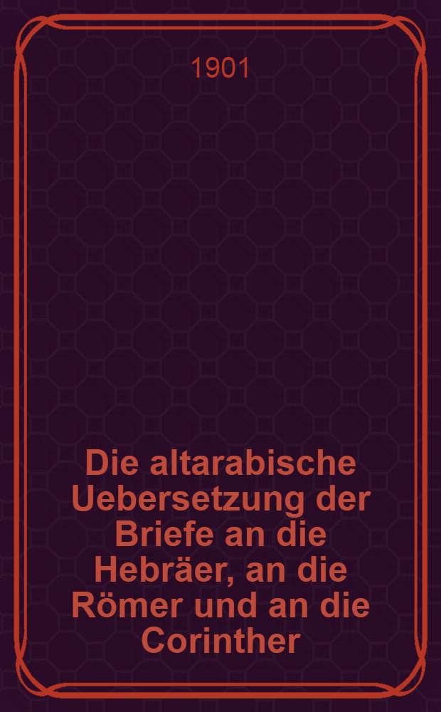 Die altarabische Uebersetzung der Briefe an die Hebräer, an die Römer und an die Corinther