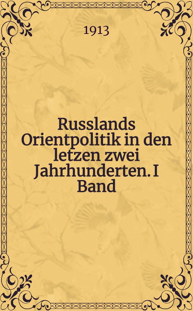 Russlands Orientpolitik in den letzen zwei Jahrhunderten. I Band : Bis zum Frieden von Jassy