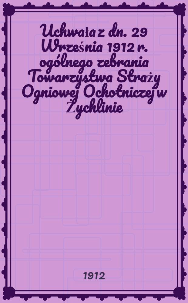 Uchwała z dn. 29 Września 1912 r. ogólnego zebrania Towarzystwa Straży Ogniowej Ochotniczej w Żychlinie