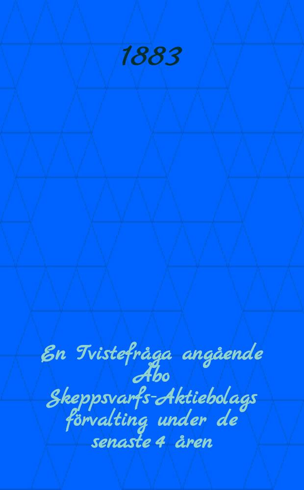 En Tvistefr&aring;ga ang&aring;ende &Aring;bo Skeppsvarfs-Aktiebolags f&ouml;rvalting under de senaste 4 &aring;ren : Till&auml;gsh&auml;fte ber&ouml;rende 1882 &aring;rs f&ouml;valling