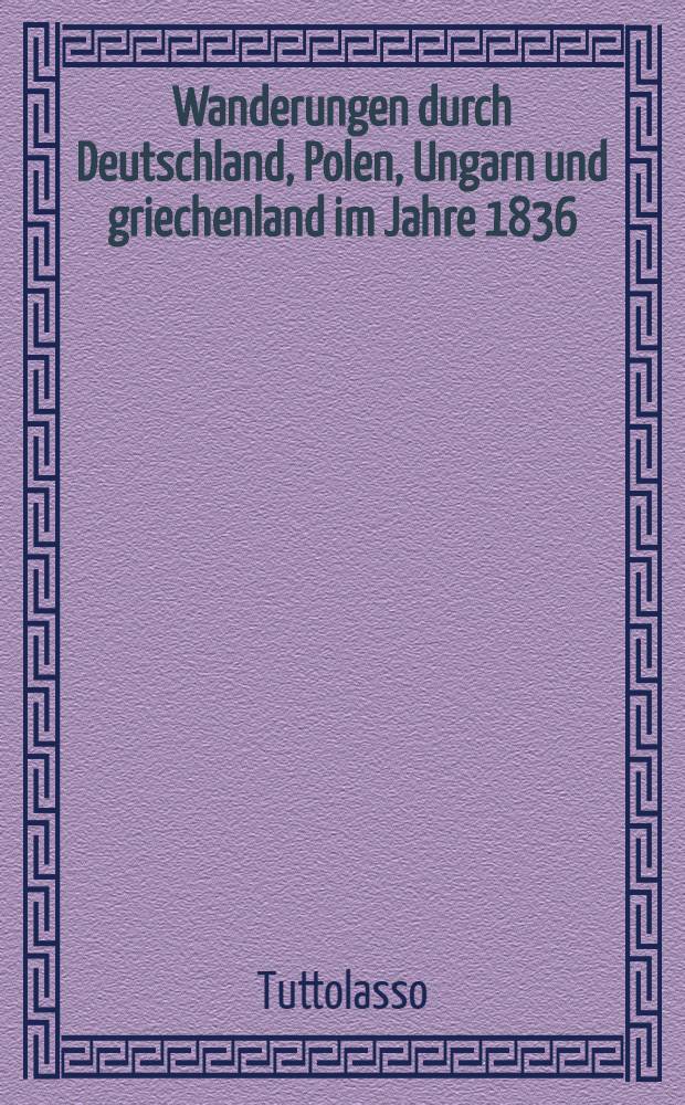 Wanderungen durch Deutschland, Polen, Ungarn und griechenland im Jahre 1836