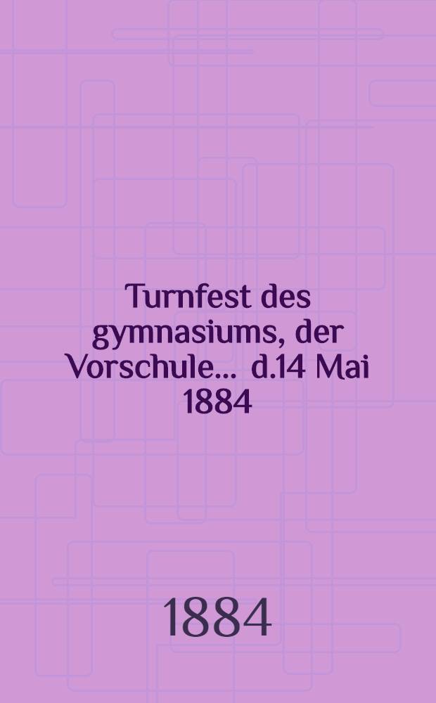 Turnfest des gymnasiums, der Vorschule ... d.14 Mai 1884