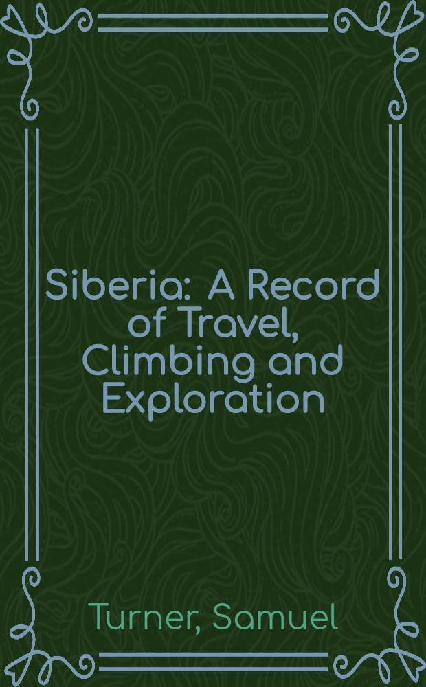 Siberia : A Record of Travel, Climbing and Exploration