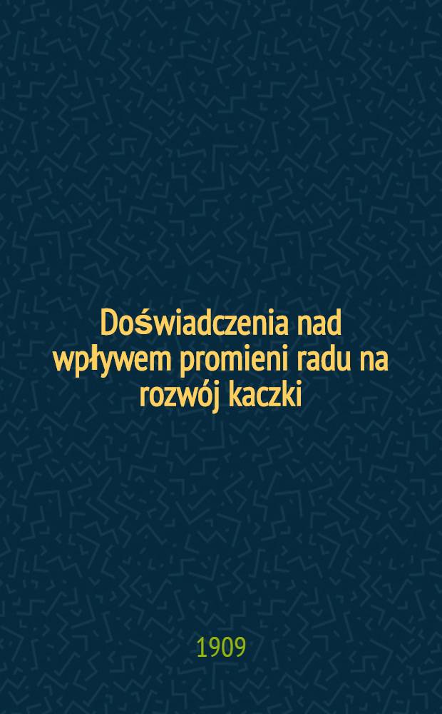 Doświadczenia nad wpływem promieni radu na rozwój kaczki (Anas dom)