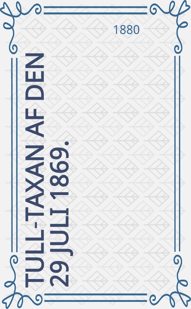 Tull-taxan af den 29 Juli 1869.(alfabetiskt ordnad) : F&ouml;rordningen ang&aring;ende Handelsrelationerna emellan Russland och Finland samt s&auml;rskilda andra g&auml;llande tull-f&ouml;rfattningar i kronologisk f&ouml;ljd