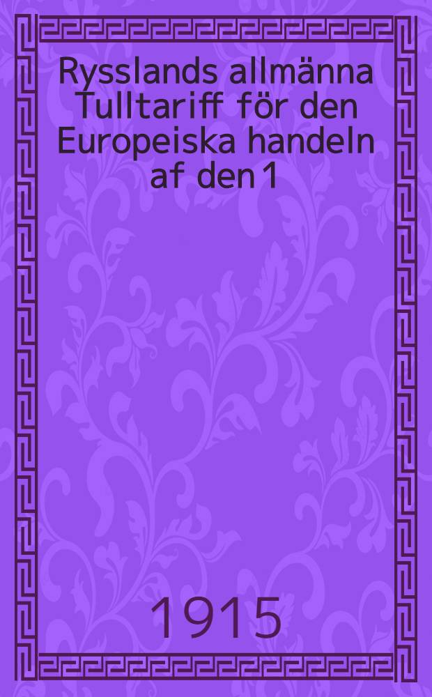 Rysslands allmänna Tulltariff för den Europeiska handeln af den 1/14 Juli 1913 : Författningarna angående handelsrelationerna emellan Kejsardömet och storfurstendömet Finland
